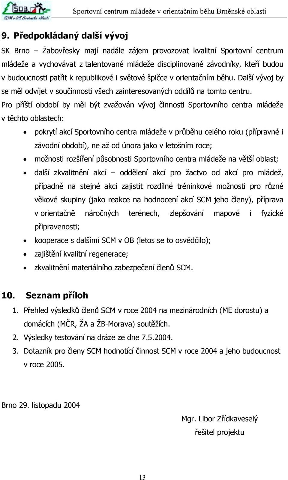 Pro příští období by měl být zvažován vývoj činnosti Sportovního centra mládeže v těchto oblastech: pokrytí akcí Sportovního centra mládeže v průběhu celého roku (přípravné i závodní období), ne až