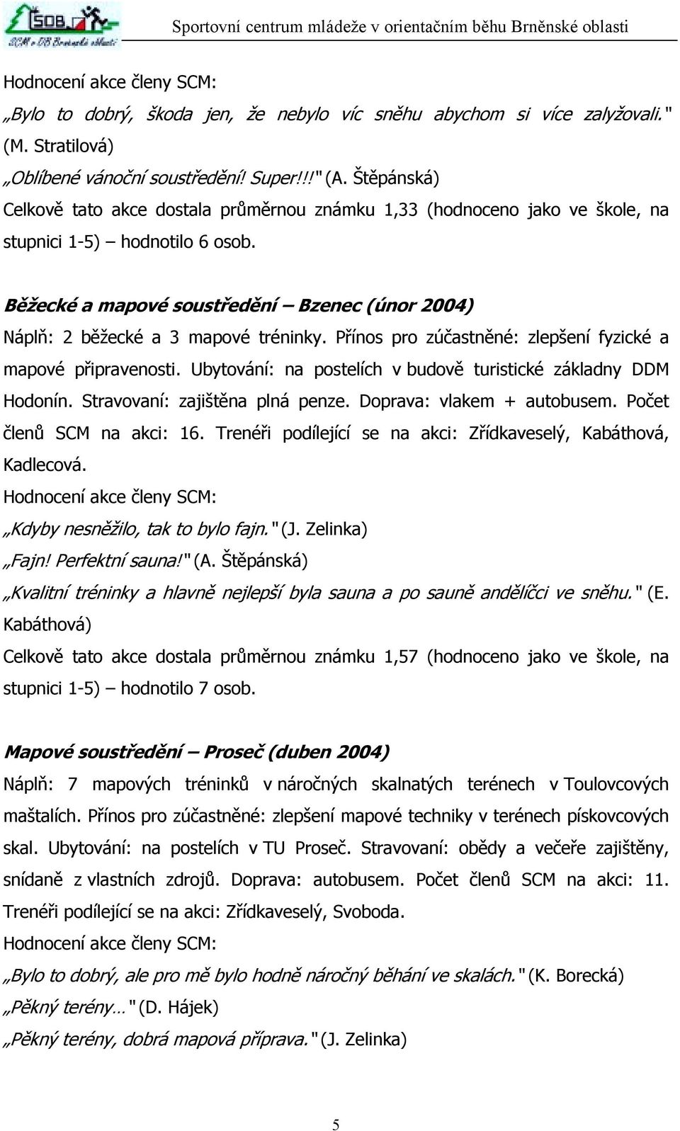 Běžecké a mapové soustředění Bzenec (únor 2004) Náplň: 2 běžecké a 3 mapové tréninky. Přínos pro zúčastněné: zlepšení fyzické a mapové připravenosti.