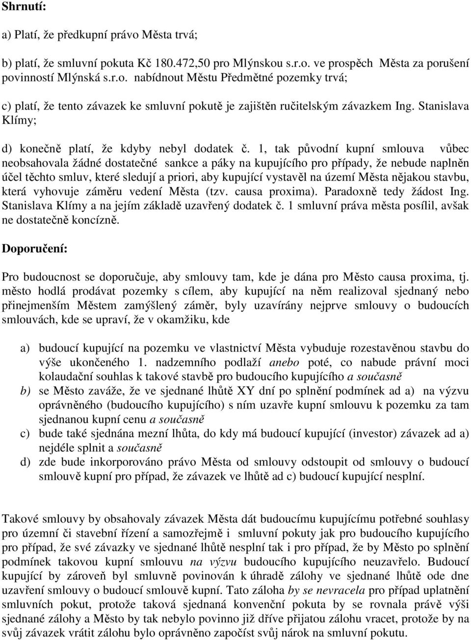 1, tak původní kupní smlouva vůbec neobsahovala žádné dostatečné sankce a páky na kupujícího pro případy, že nebude naplněn účel těchto smluv, které sledují a priori, aby kupující vystavěl na území