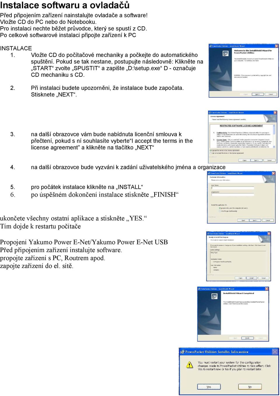 Pokud se tak nestane, postupujte následovně: Klikněte na START zvolte SPUSTIT a zapište D:\setup.exe D - označuje CD mechaniku s CD. 2. Při instalaci budete upozorněni, že instalace bude započata.