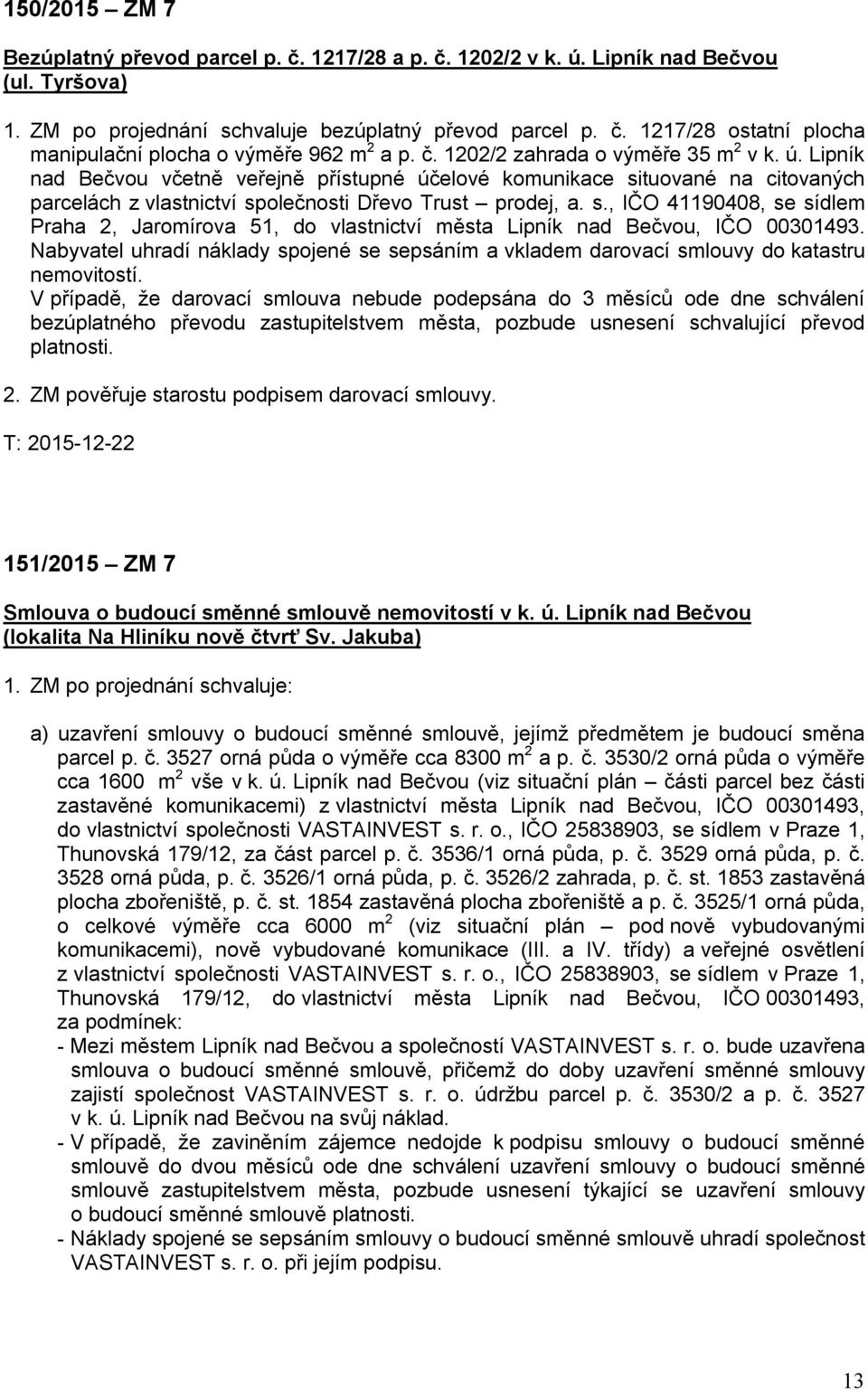 tuované na citovaných parcelách z vlastnictví společnosti Dřevo Trust prodej, a. s., IČO 41190408, se sídlem Praha 2, Jaromírova 51, do vlastnictví města Lipník nad Bečvou, IČO 00301493.