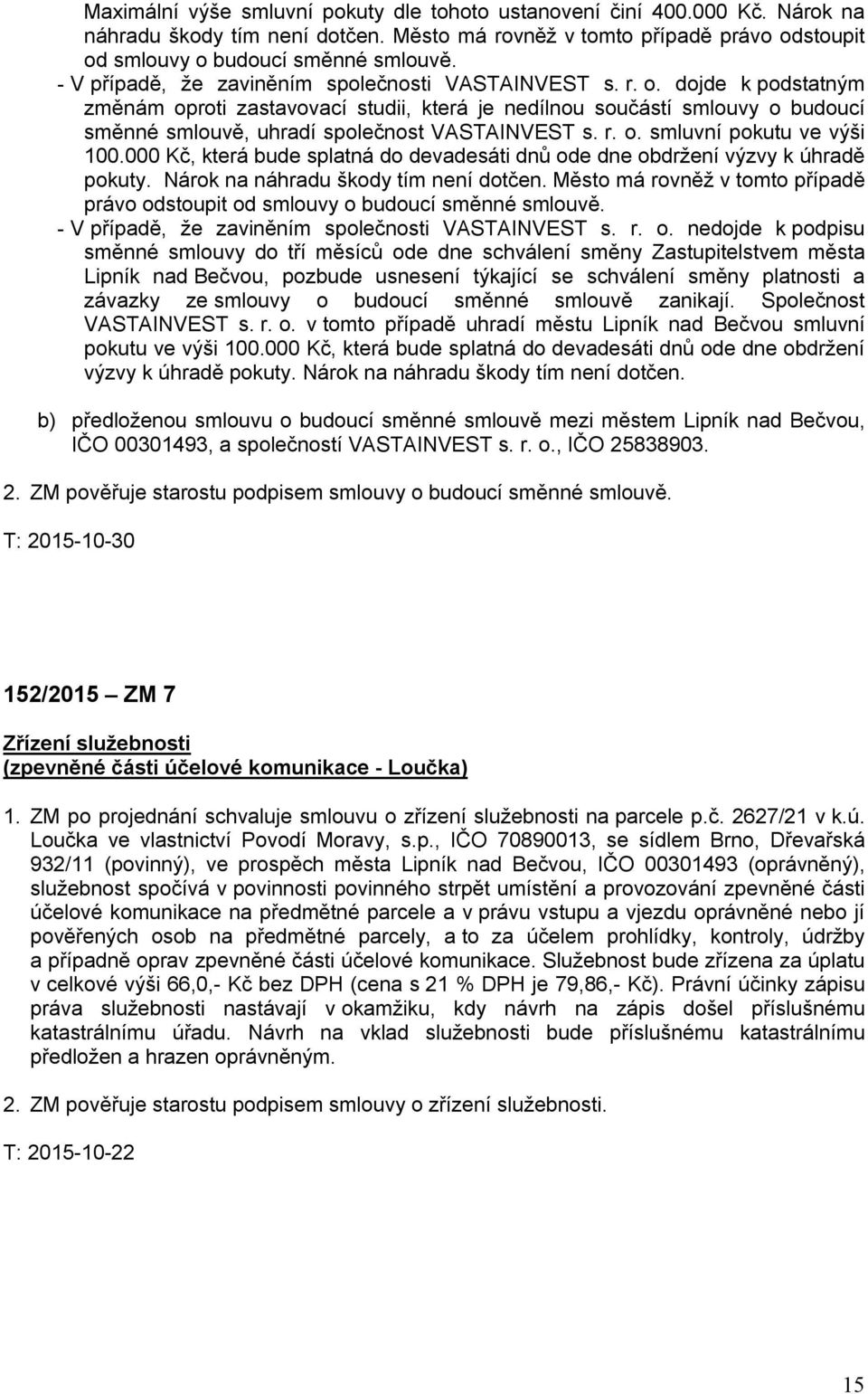 dojde k podstatným změnám oproti zastavovací studii, která je nedílnou součástí smlouvy o budoucí směnné smlouvě, uhradí společnost VASTAINVEST s. r. o. smluvní pokutu ve výši 100.