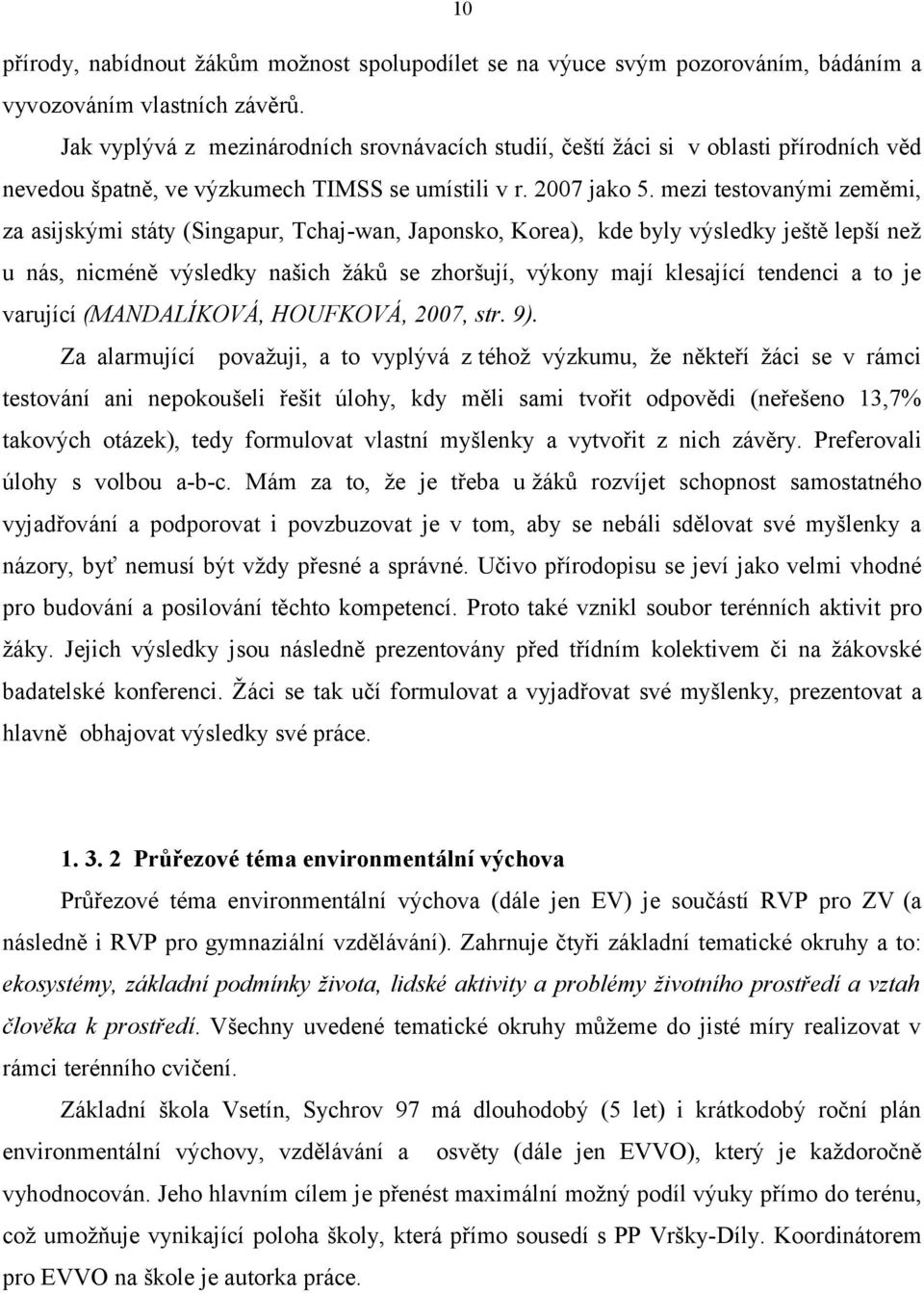mezi testovanými zeměmi, za asijskými státy (Singapur, Tchajwan, Japonsko, Korea), kde byly výsledky ještě lepší než u nás, nicméně výsledky našich žáků se zhoršují, výkony mají klesající tendenci a