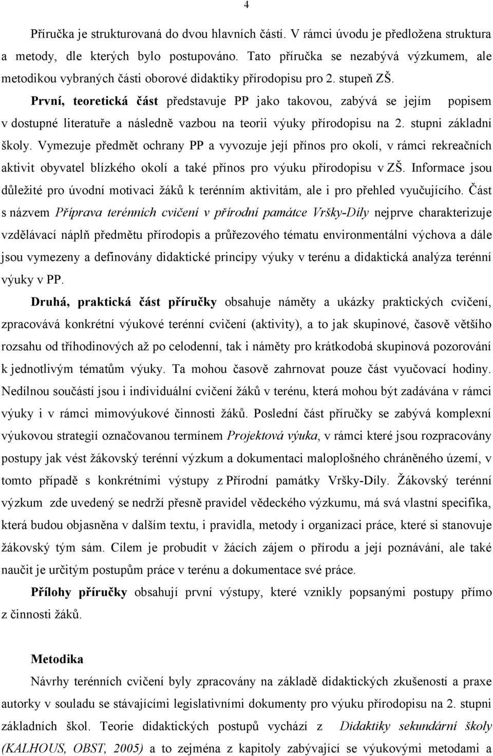 První, teoretická část představuje PP jako takovou, zabývá se jejím popisem v dostupné literatuře a následně vazbou na teorii výuky přírodopisu na 2. stupni základní školy.