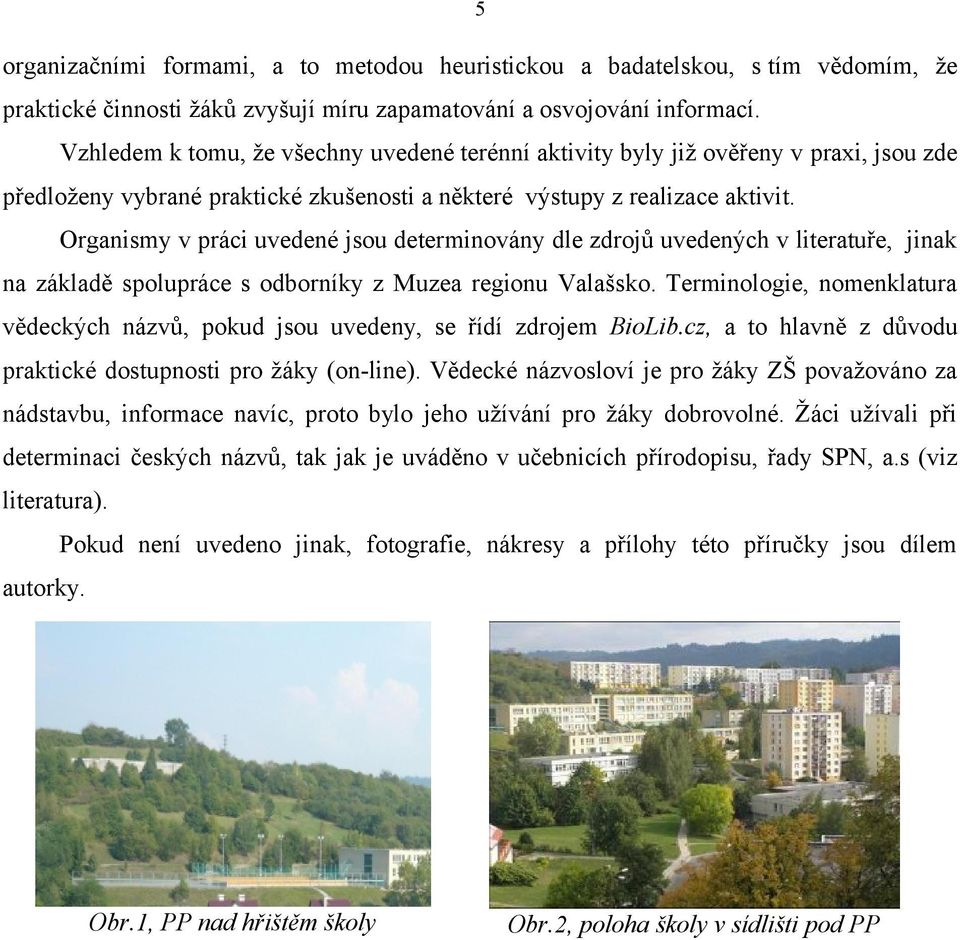 Organismy v práci uvedené jsou determinovány dle zdrojů uvedených v literatuře, jinak na základě spolupráce s odborníky z Muzea regionu Valašsko.