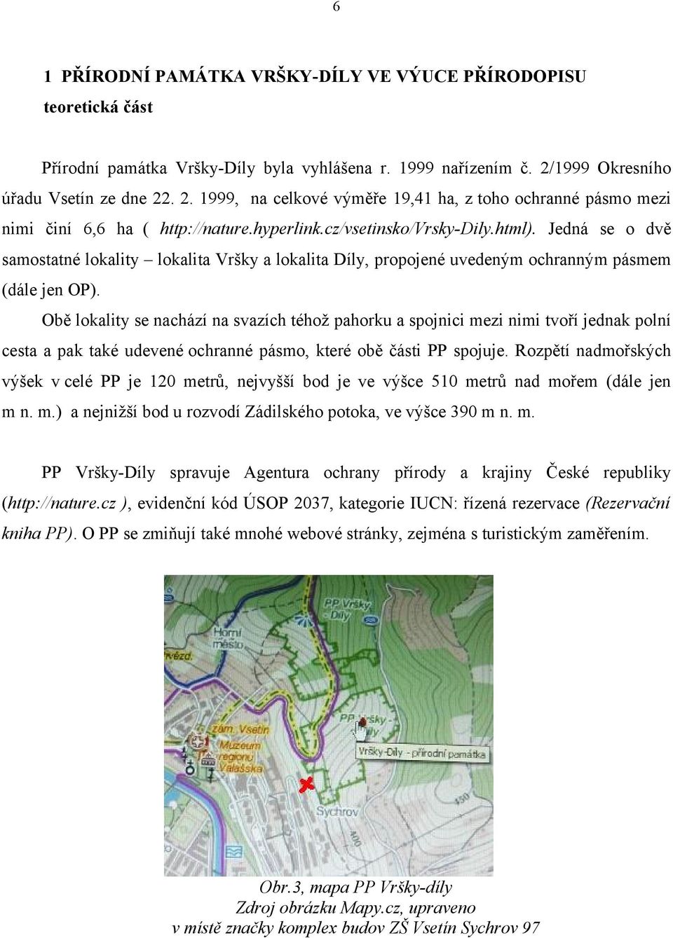 Jedná se o dvě samostatné lokality lokalita Vršky a lokalita Díly, propojené uvedeným ochranným pásmem (dále jen OP).