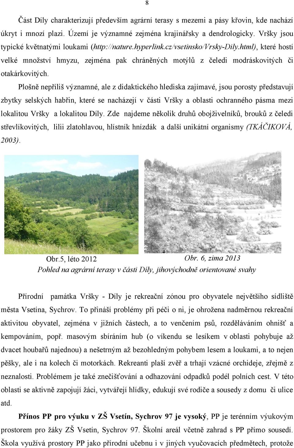 Plošně nepříliš významné, ale z didaktického hlediska zajímavé, jsou porosty představují zbytky selských habřin, které se nacházejí v části Vršky a oblasti ochranného pásma mezi lokalitou Vršky a