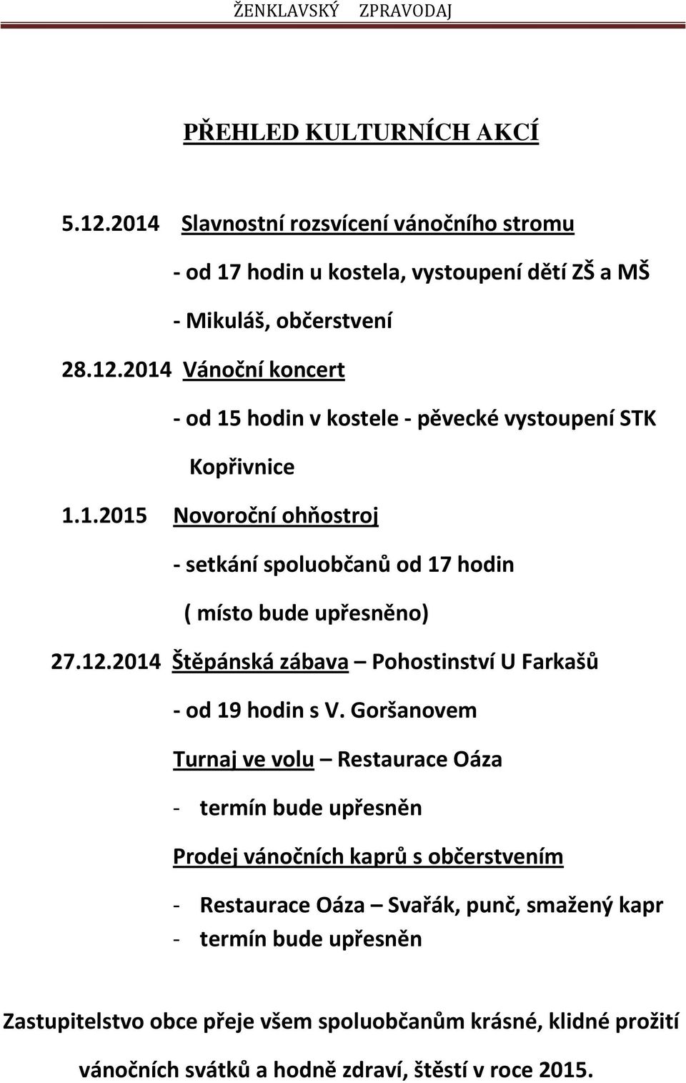 Goršanovem Turnaj ve volu Restaurace Oáza - termín bude upřesněn Prodej vánočních kaprů s občerstvením - Restaurace Oáza Svařák, punč, smažený kapr - termín bude