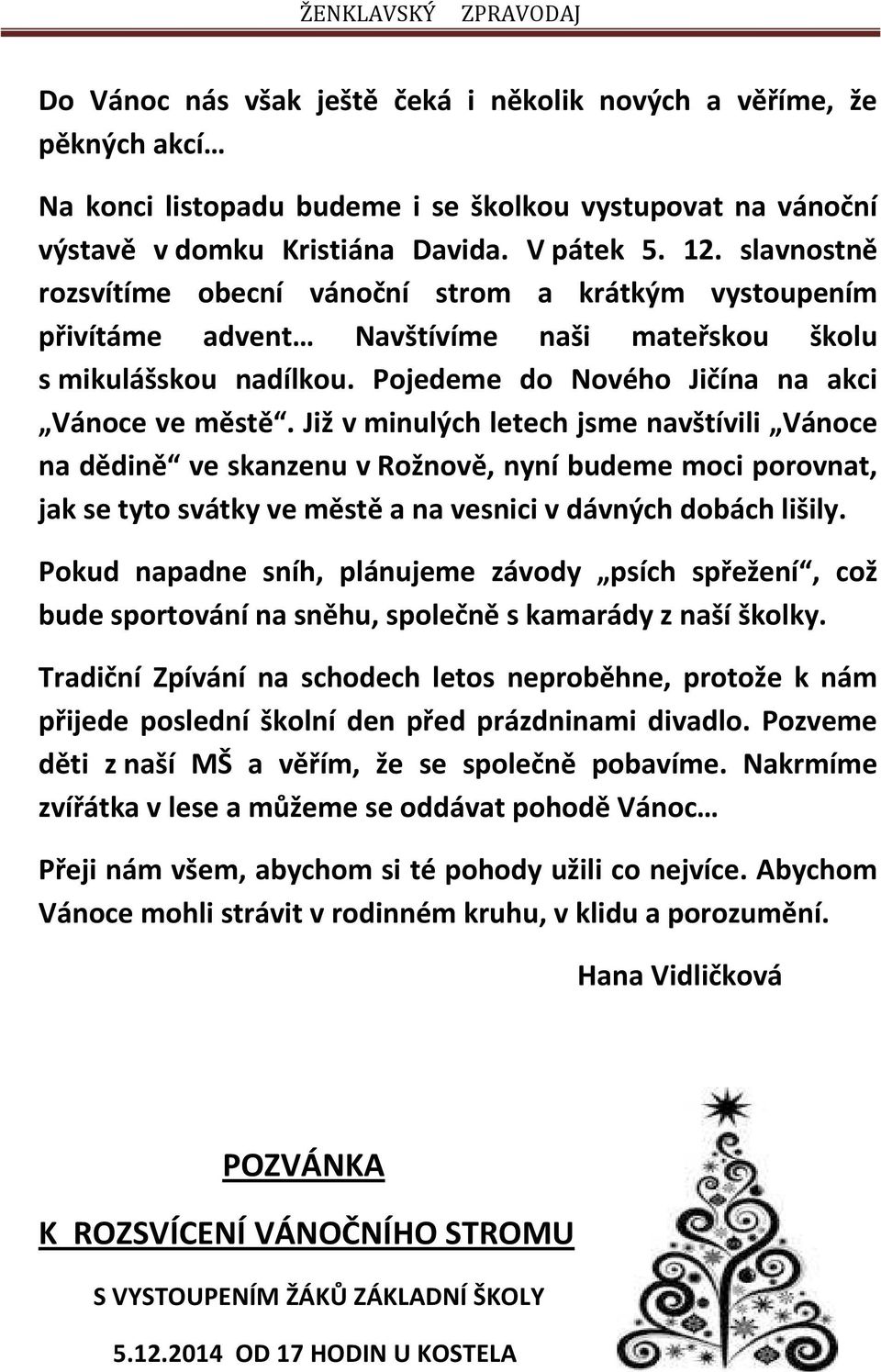 Již v minulých letech jsme navštívili Vánoce na dědině ve skanzenu v Rožnově, nyní budeme moci porovnat, jak se tyto svátky ve městě a na vesnici v dávných dobách lišily.