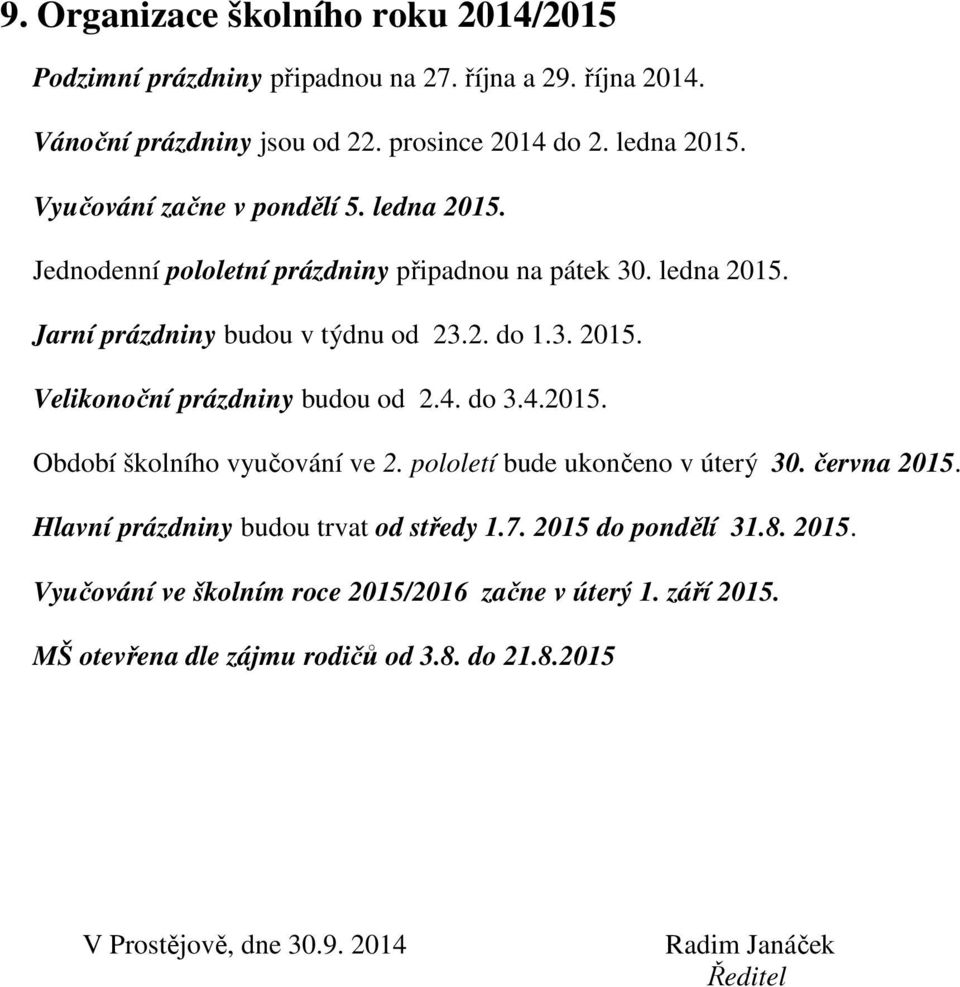 4. do 3.4.2015. Období školního vyučování ve 2. pololetí bude ukončeno v úterý 30. června 2015. Hlavní prázdniny budou trvat od středy 1.7. 2015 do pondělí 31.8. 2015. Vyučování ve školním roce 2015/2016 začne v úterý 1.