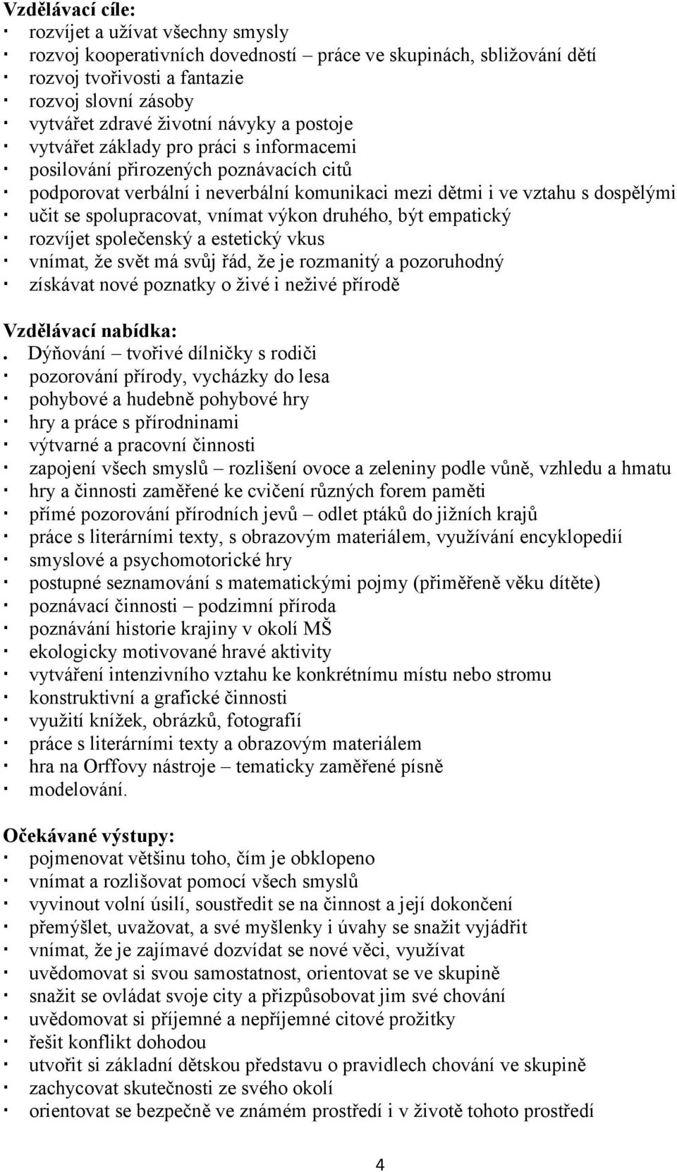 druhého, být empatický rozvíjet společenský a estetický vkus vnímat, že svět má svůj řád, že je rozmanitý a pozoruhodný získávat nové poznatky o živé i neživé přírodě.