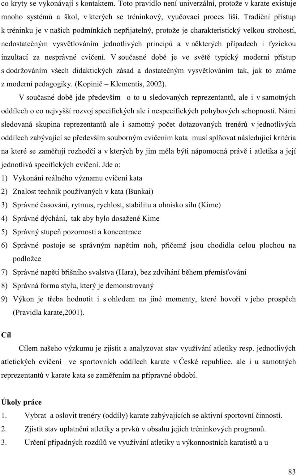 inzultací za nesprávné cvičení. V současné době je ve světě typický moderní přístup s dodržováním všech didaktických zásad a dostatečným vysvětlováním tak, jak to známe z moderní pedagogiky.