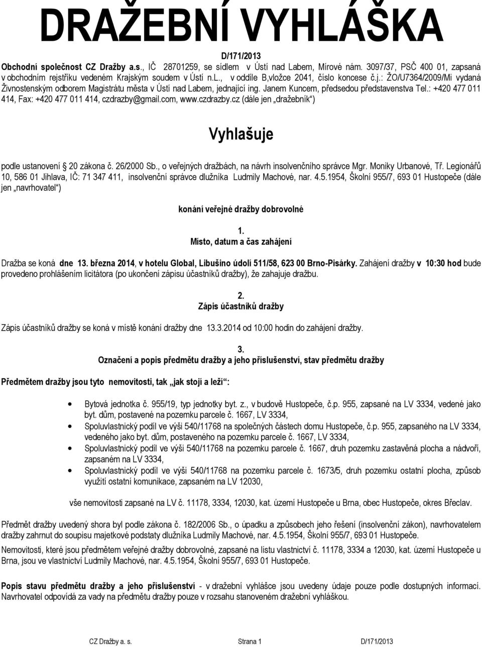Janem Kuncem, předsedou představenstva Tel.: +420 477 011 414, Fax: +420 477 011 414, czdrazby@gmail.com, www.czdrazby.cz (dále jen dražebník ) Vyhlašuje podle ustanovení 20 zákona č. 26/2000 Sb.