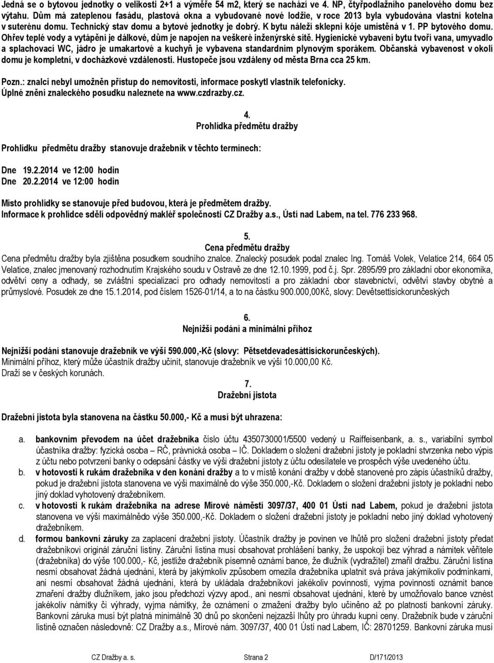 K bytu náleží sklepní kóje umístěná v 1. PP bytového domu. Ohřev teplé vody a vytápění je dálkové, dům je napojen na veškeré inženýrské sítě.
