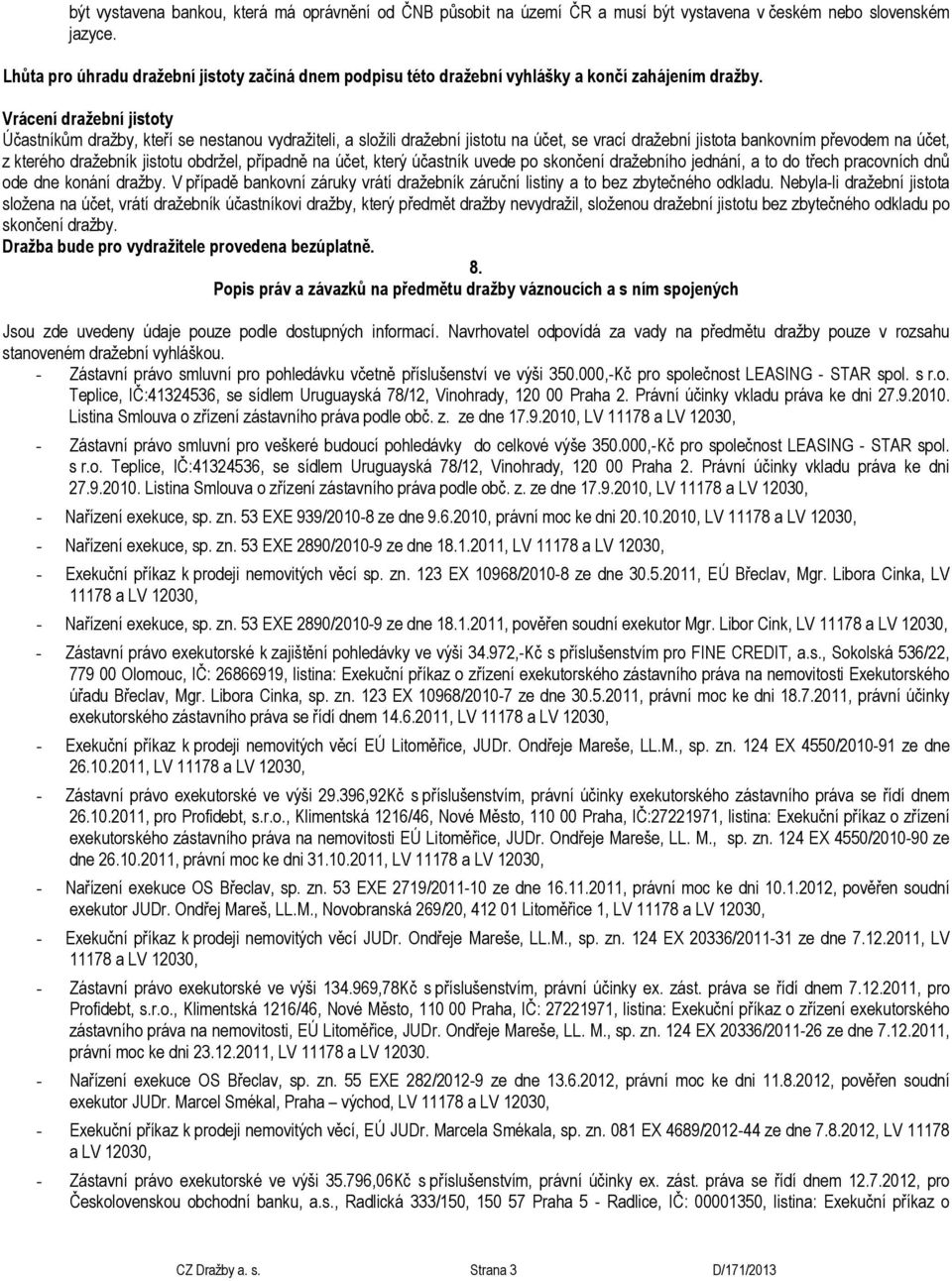 Vrácení dražební jistoty Účastníkům dražby, kteří se nestanou vydražiteli, a složili dražební jistotu na účet, se vrací dražební jistota bankovním převodem na účet, z kterého dražebník jistotu