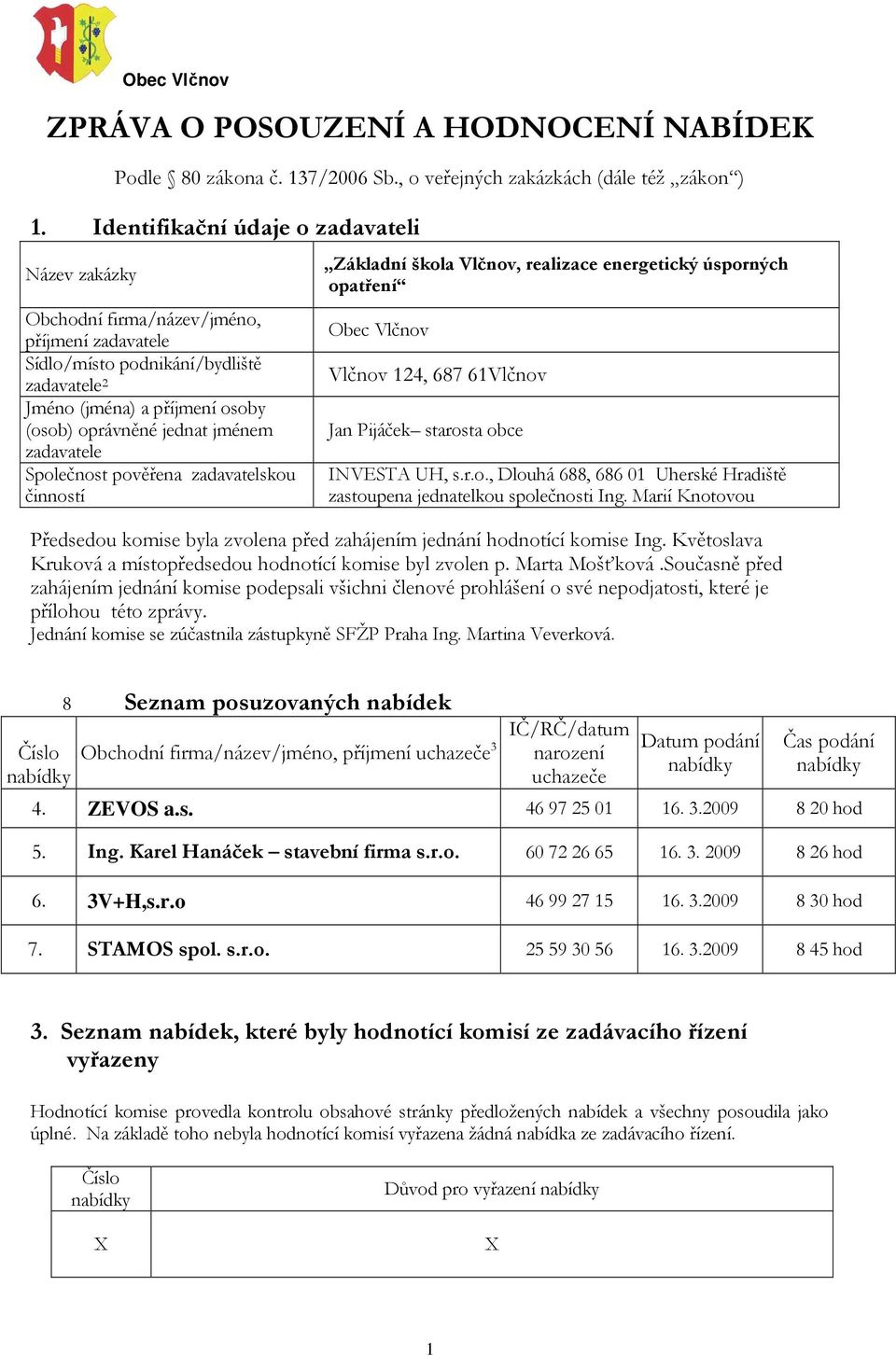 jménem zadavatele Společnost pověřena zadavatelskou činností Základní škola Vlčnov, realizace energetický úsporných opatření Obec Vlčnov Vlčnov 124, 687 61Vlčnov Jan Pijáček starosta obce INVESTA UH,