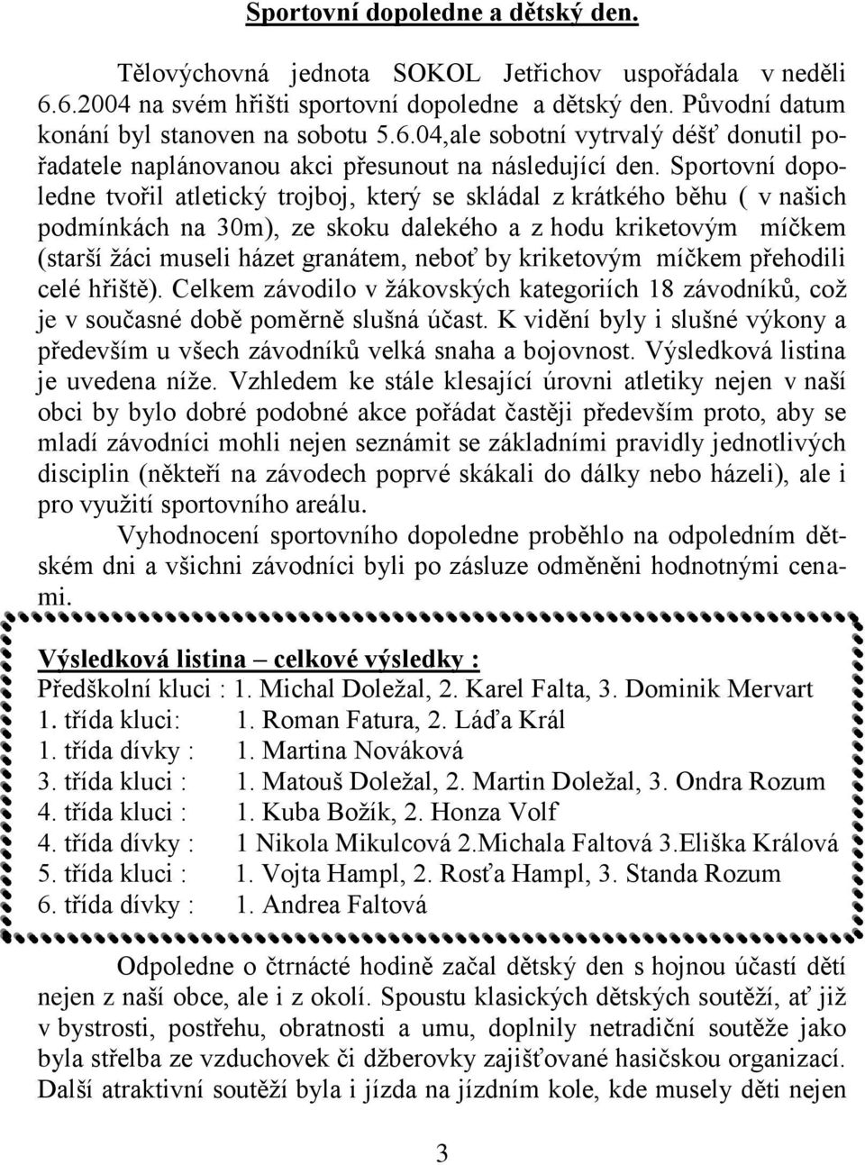 kriketovým míčkem přehodili celé hřiště). Celkem závodilo v žákovských kategoriích 18 závodníků, což je v současné době poměrně slušná účast.