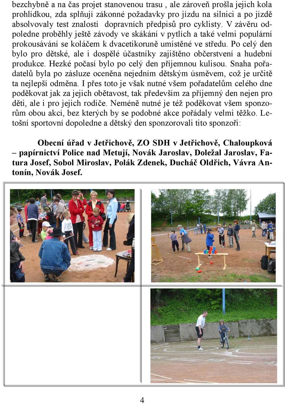 Po celý den bylo pro dětské, ale i dospělé účastníky zajištěno občerstvení a hudební produkce. Hezké počasí bylo po celý den příjemnou kulisou.
