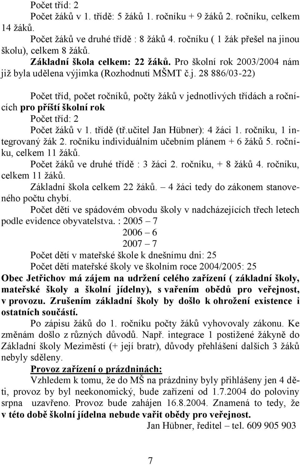 ž byla udělena výjimka (Rozhodnutí MŠMT č.j. 28 886/03-22) Počet tříd, počet ročníků, počty žáků v jednotlivých třídách a ročnících pro příští školní rok Počet tříd: 2 Počet žáků v 1. třídě (tř.
