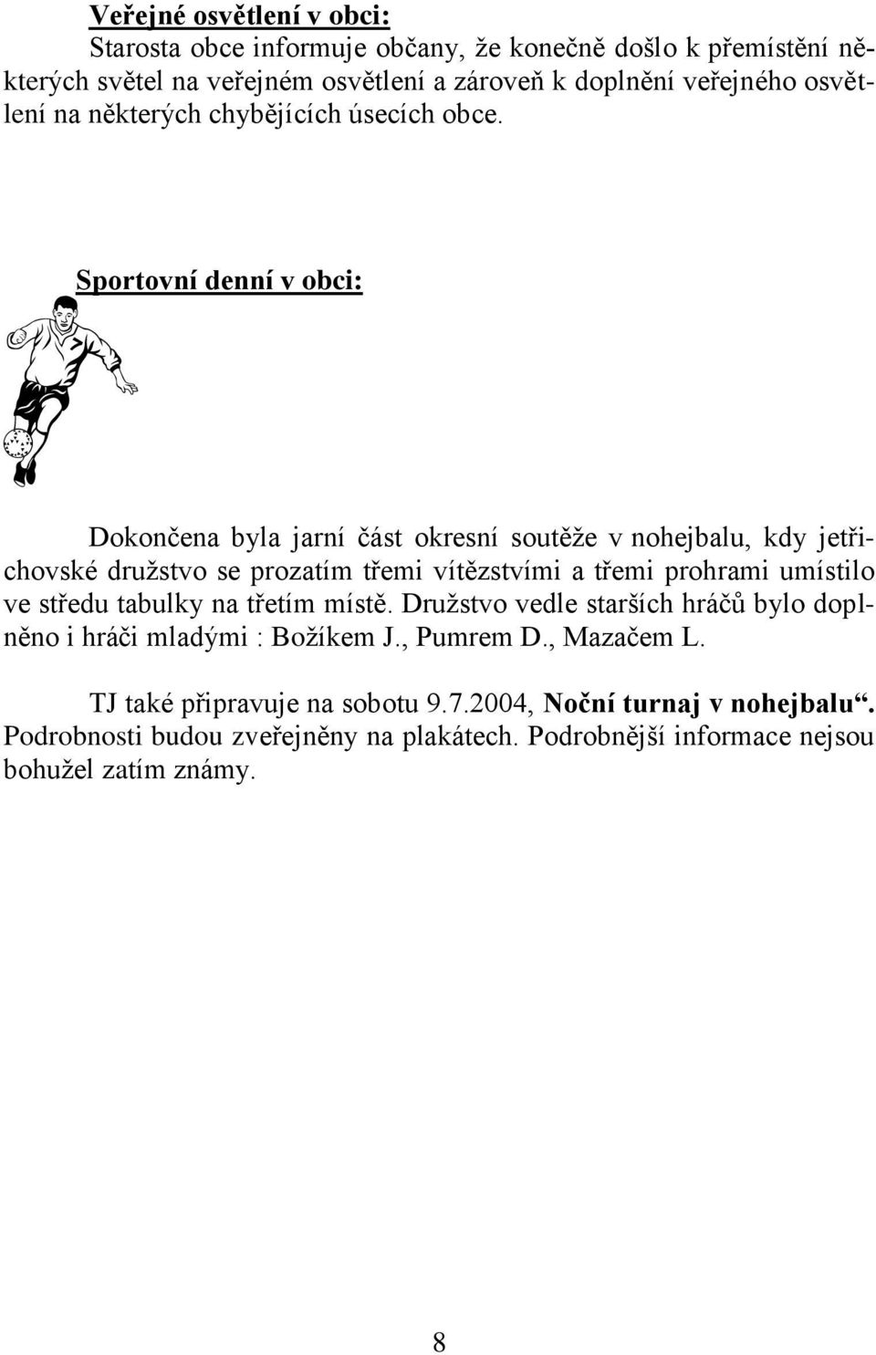 Sportovní denní v obci: Dokončena byla jarní část okresní soutěže v nohejbalu, kdy jetřichovské družstvo se prozatím třemi vítězstvími a třemi prohrami umístilo ve