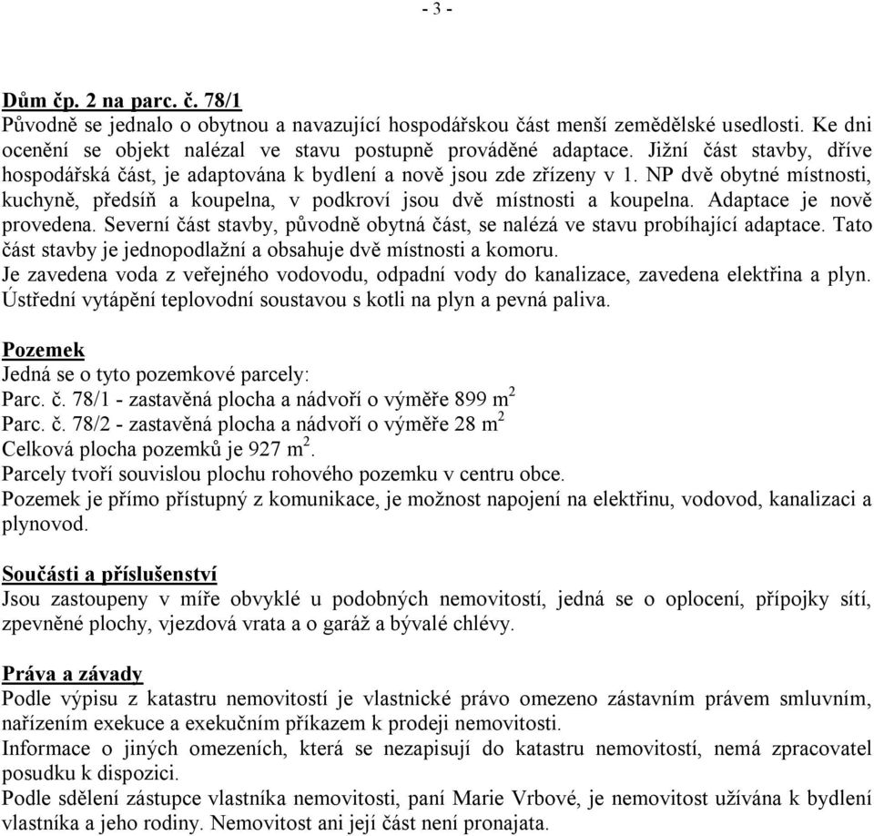 Adaptace je nově provedena. Severní část stavby, původně obytná část, se nalézá ve stavu probíhající adaptace. Tato část stavby je jednopodlažní a obsahuje dvě místnosti a komoru.