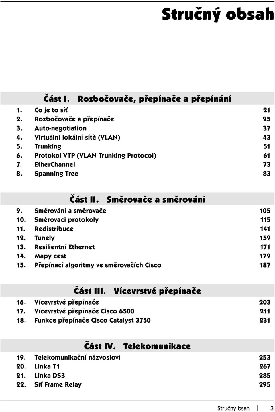 Redistribuce 141 12. Tunely 159 13. Resilientní Ethernet 171 14. Mapy cest 179 15. Přepínací algoritmy ve směrovačích Cisco 187 Část III. Vícevrstvé přepínače 16.