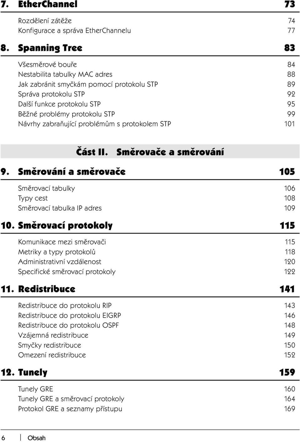 99 Návrhy zabraňující problémům s protokolem STP 101 Část II. Směrovače a směrování 9. Směrování a směrovače 105 Směrovací tabulky 106 Typy cest 108 Směrovací tabulka IP adres 109 10.