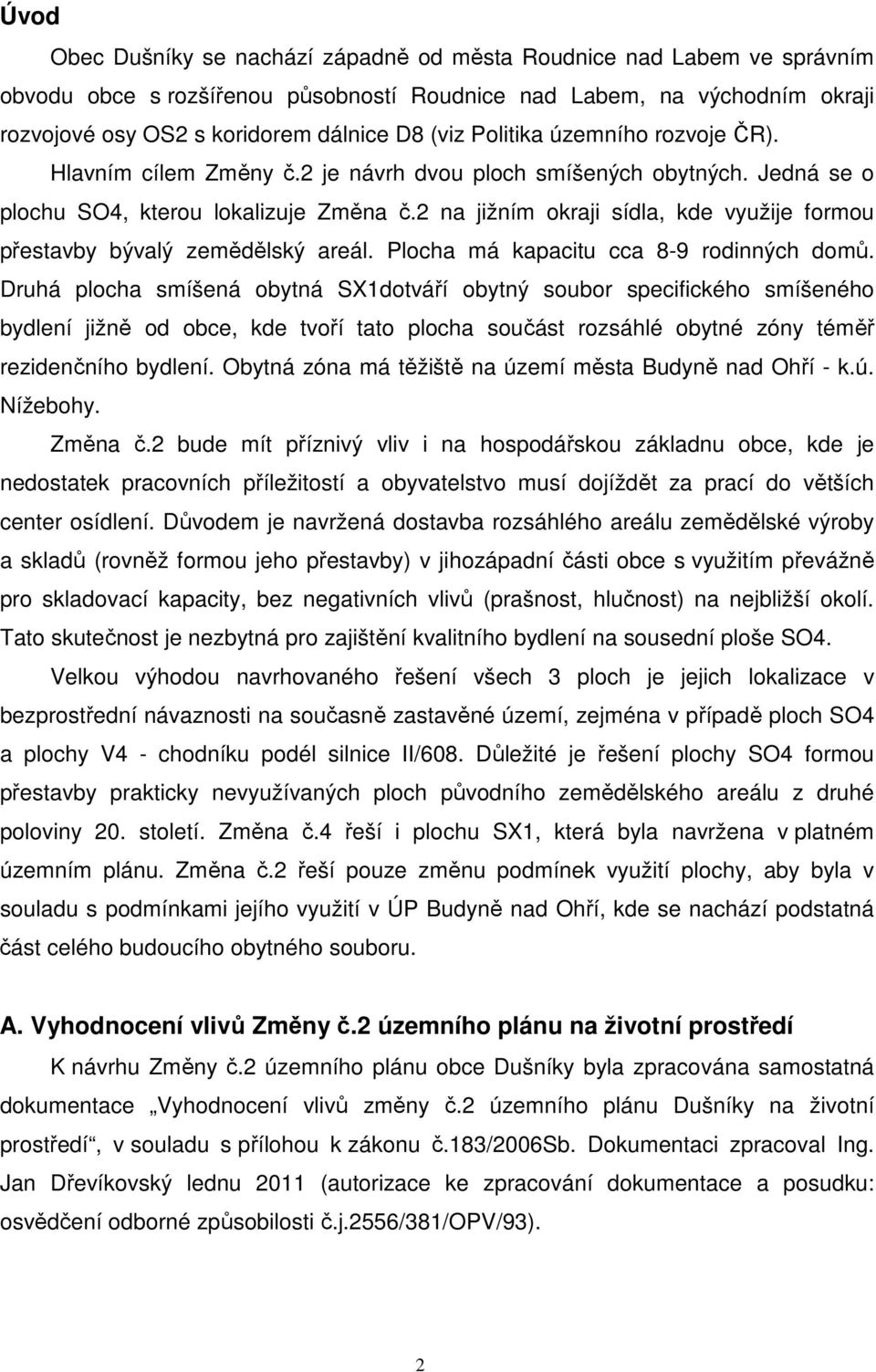 2 na jižním okraji sídla, kde využije formou přestavby bývalý zemědělský areál. Plocha má kapacitu cca 8-9 rodinných domů.