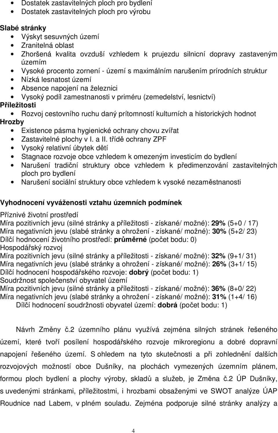 lesnictví) Příležitosti Rozvoj cestovního ruchu daný prítomností kulturních a historických hodnot Hrozby Existence pásma hygienické ochrany chovu zvířat Zastavitelné plochy v I. a II.