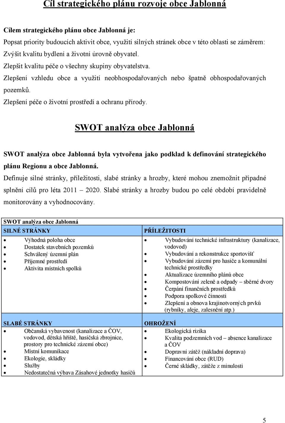 Zlepšení péče o životní prostředí a ochranu přírody. SWOT analýza obce Jablonná SWOT analýza obce Jablonná byla vytvořena jako podklad k definování strategického plánu Regionu a obce Jablonná.