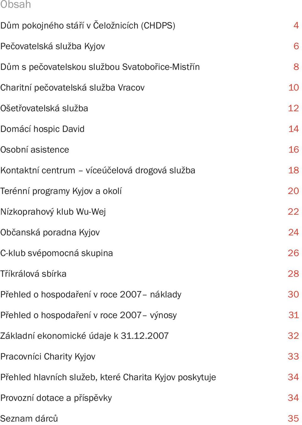 Wu-Wej 22 Občanská poradna Kyjov 24 C-klub svépomocná skupina 26 Tříkrálová sbírka 28 Přehled o hospodaření v roce 2007 náklady 30 Přehled o hospodaření v roce 2007