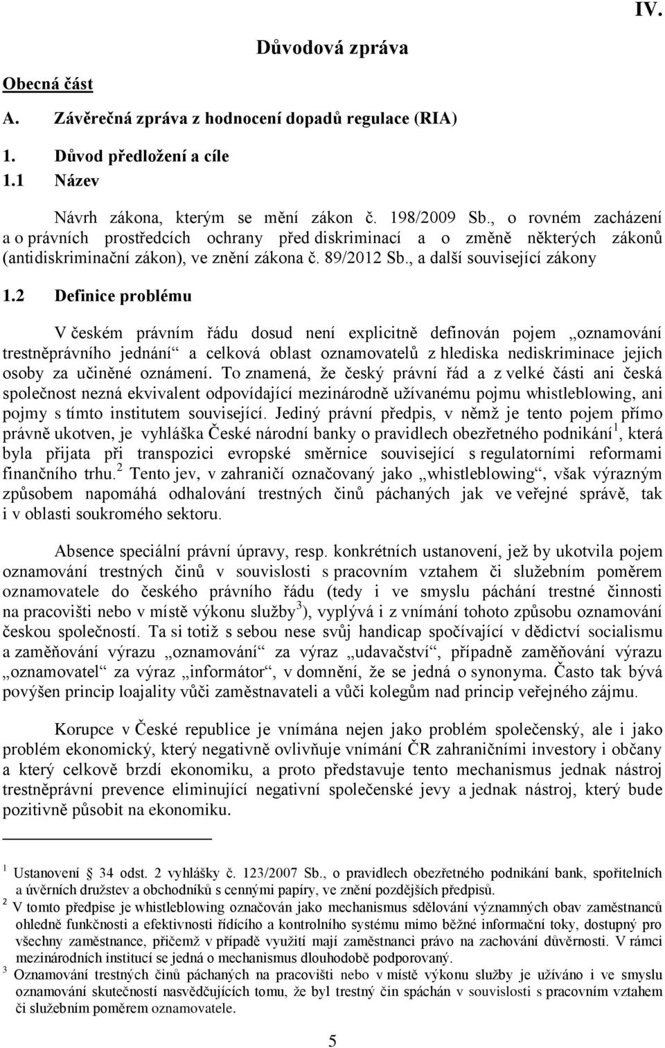 2 Definice problému V českém právním řádu dosud není explicitně definován pojem oznamování trestněprávního jednání a celková oblast oznamovatelů z hlediska nediskriminace jejich osoby za učiněné