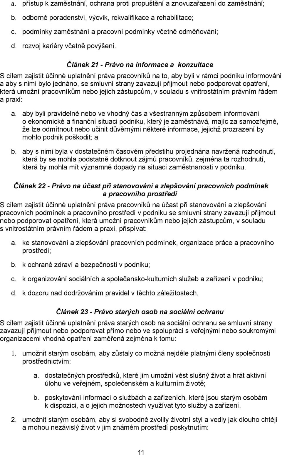 Článek 21 - Právo na informace a konzultace S cílem zajistit účinné uplatnění práva pracovníků na to, aby byli v rámci podniku informováni a aby s nimi bylo jednáno, se smluvní strany zavazují