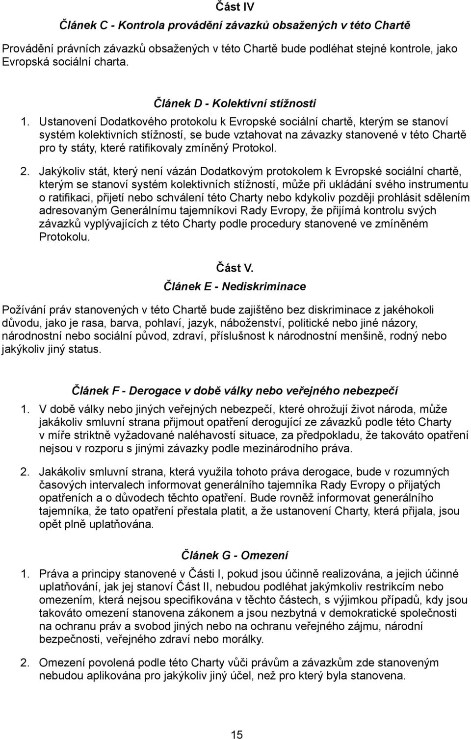 Ustanovení Dodatkového protokolu k Evropské sociální chartě, kterým se stanoví systém kolektivních stížností, se bude vztahovat na závazky stanovené v této Chartě pro ty státy, které ratifikovaly