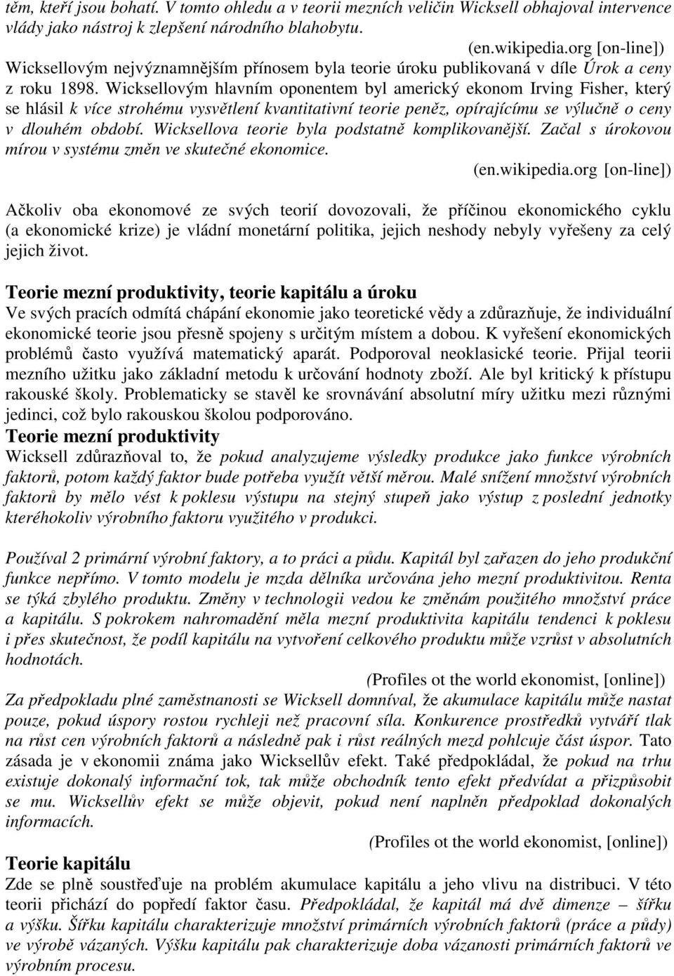 Wicksellovým hlavním oponentem byl americký ekonom Irving Fisher, který se hlásil k více strohému vysvětlení kvantitativní teorie peněz, opírajícímu se výlučně o ceny v dlouhém období.