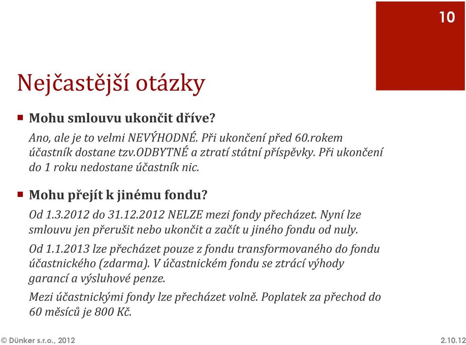 do 31.12.2012 NELZE mezi fondy přecházet. Nyní lze smlouvu jen přerušit nebo ukončit a začít u jiného fondu od nuly. Od 1.1.2013 lze přecházet pouze z fondu transformovaného do fondu účastnického (zdarma).