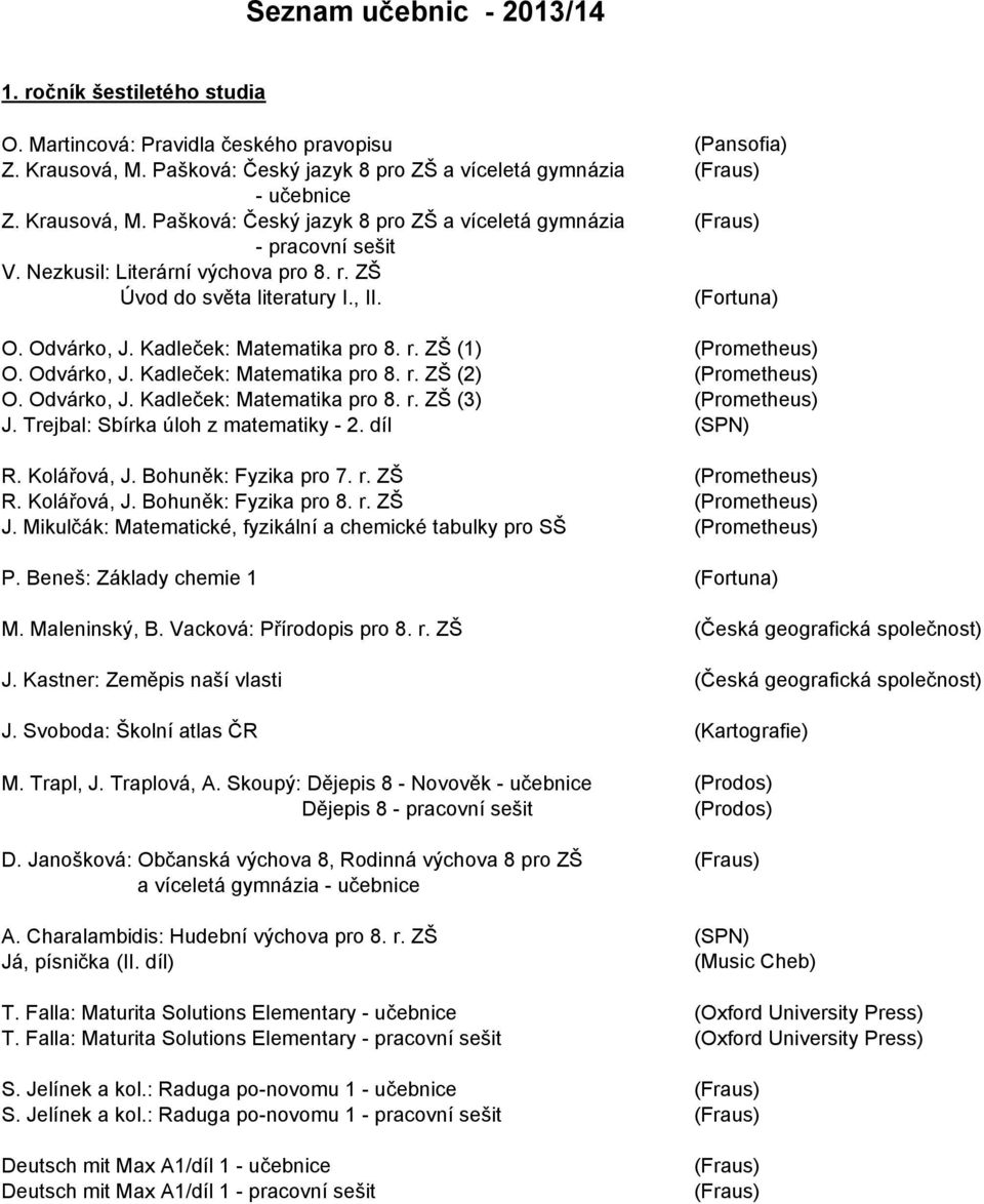 Odvárko, J. Kadleček: Matematika pro 8. r. ZŠ (3) (Prometheus) J. Trejbal: Sbírka úloh z matematiky - 2. díl (SPN) R. Kolářová, J. Bohuněk: Fyzika pro 7. r. ZŠ (Prometheus) R. Kolářová, J. Bohuněk: Fyzika pro 8.