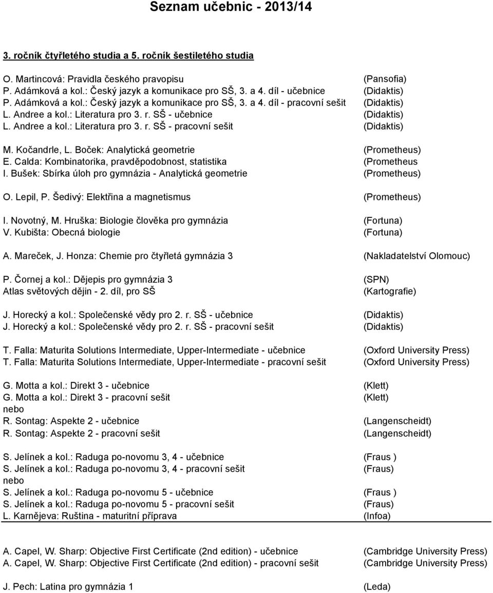 Calda: Kombinatorika, pravděpodobnost, statistika (Prometheus I. Bušek: Sbírka úloh pro gymnázia - Analytická geometrie (Prometheus) O. Lepil, P. Šedivý: Elektřina a magnetismus (Prometheus) I.