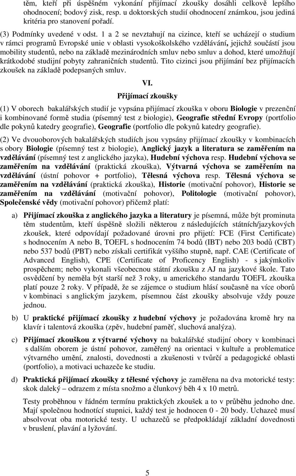 1 a 2 se nevztahují na cizince, kteří se ucházejí o studium v rámci programů Evropské unie v oblasti vysokoškolského vzdělávání, jejichž součástí jsou mobility studentů, nebo na základě mezinárodních