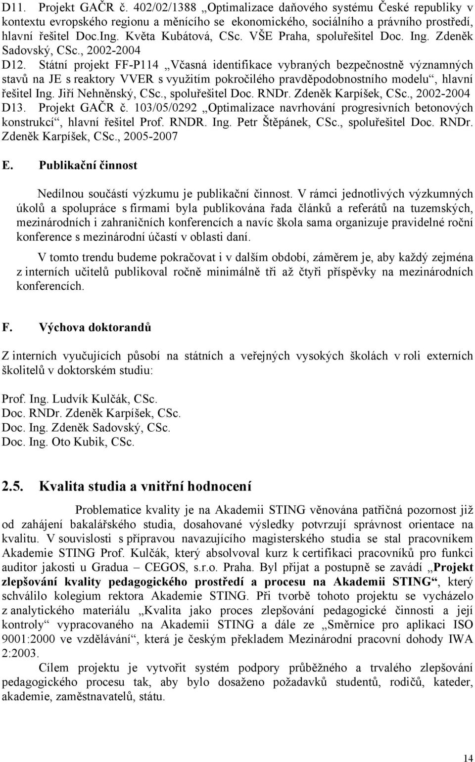 Státní projekt FF-P114 Včasná identifikace vybraných bezpečnostně významných stavů na JE s reaktory VVER s využitím pokročilého pravděpodobnostního modelu, hlavní řešitel Ing. Jiří Nehněnský, CSc.