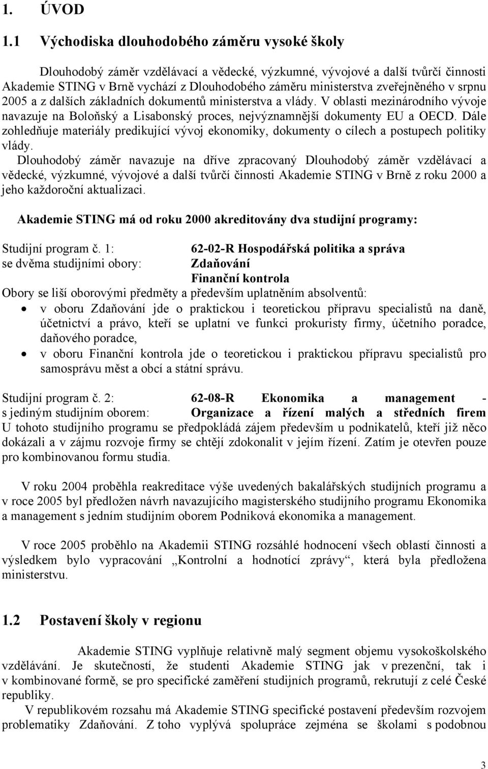 zveřejněného v srpnu 2005 a z dalších základních dokumentů ministerstva a vlády. V oblasti mezinárodního vývoje navazuje na Boloňský a Lisabonský proces, nejvýznamnější dokumenty EU a OECD.