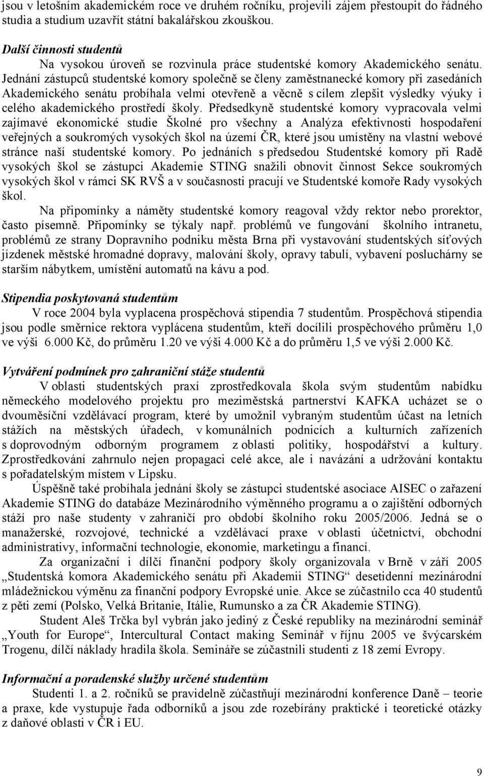 Jednání zástupců studentské komory společně se členy zaměstnanecké komory při zasedáních Akademického senátu probíhala velmi otevřeně a věcně s cílem zlepšit výsledky výuky i celého akademického