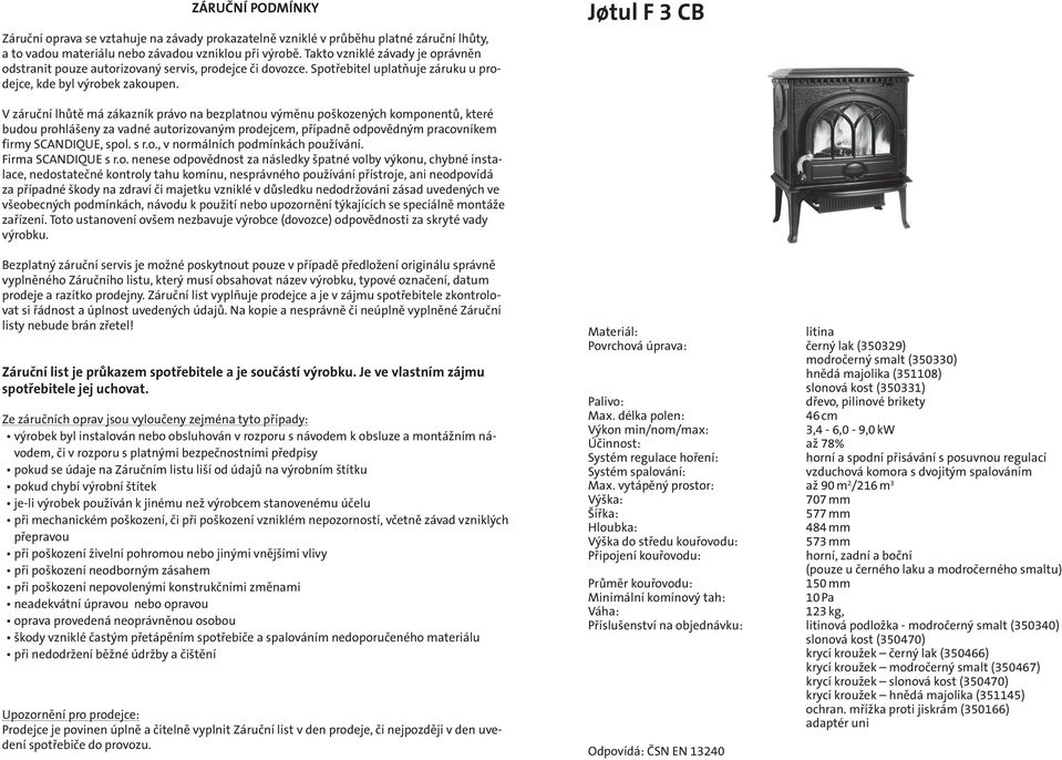 Jśtul F 3 CB V záruční lhůtě má zákazník právo na bezplatnou výměnu poškozených komponentů, které budou prohlášeny za vadné autorizovaným prodejcem, případně odpovědným pracovníkem firmy SCANDIQUE,
