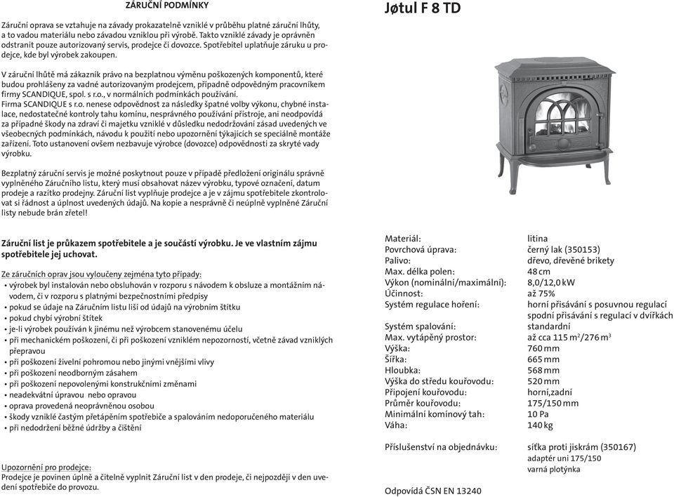 Jśtul F 8 TD V záruční lhůtě má zákazník právo na bezplatnou výměnu poškozených komponentů, které budou prohlášeny za vadné autorizovaným prodejcem, případně odpovědným pracovníkem firmy SCANDIQUE,