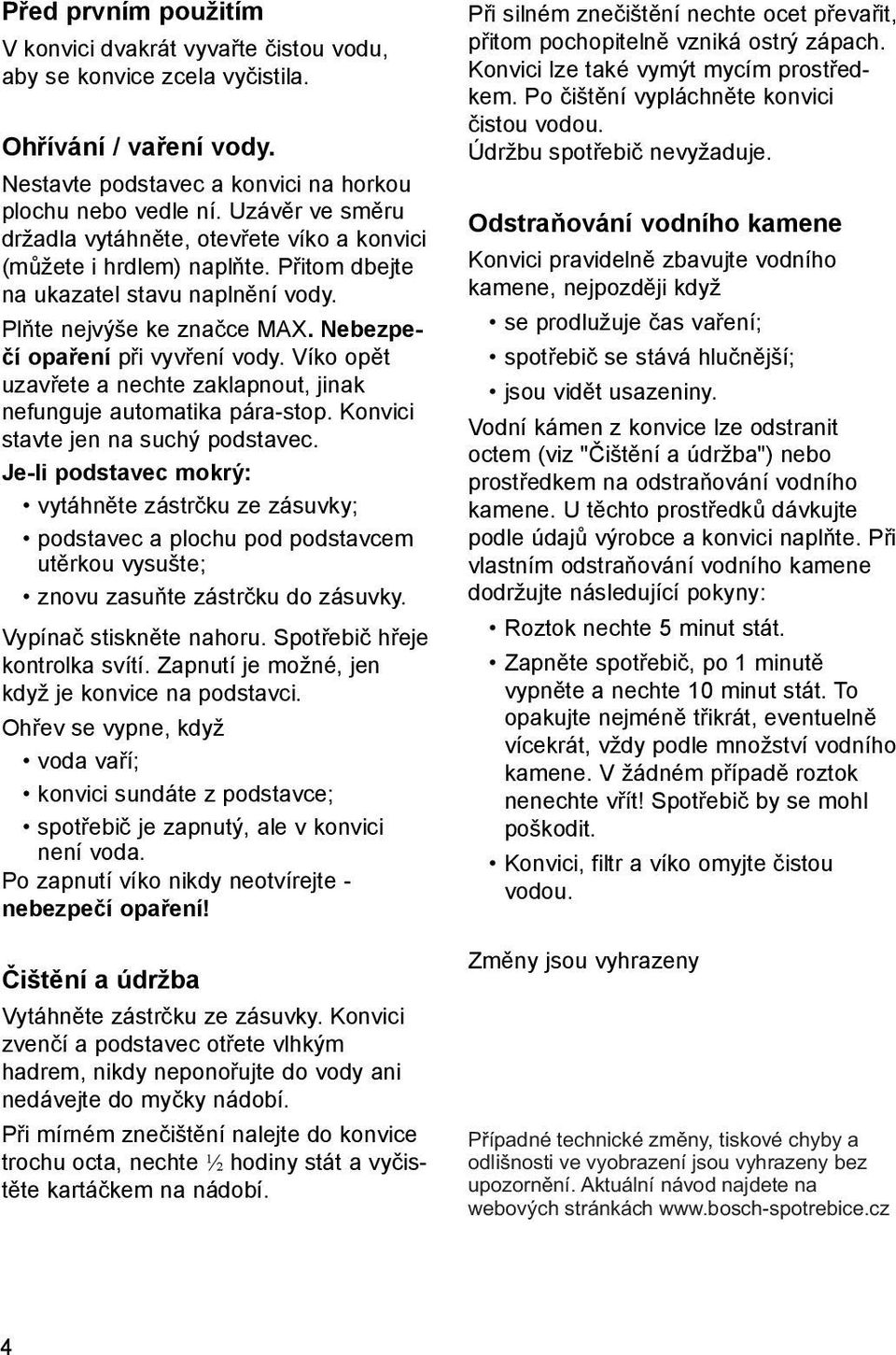 Víko opět uzavřete a nechte zaklapnout, jinak nefunguje automatika pára-stop. Konvici stavte jen na suchý podstavec.