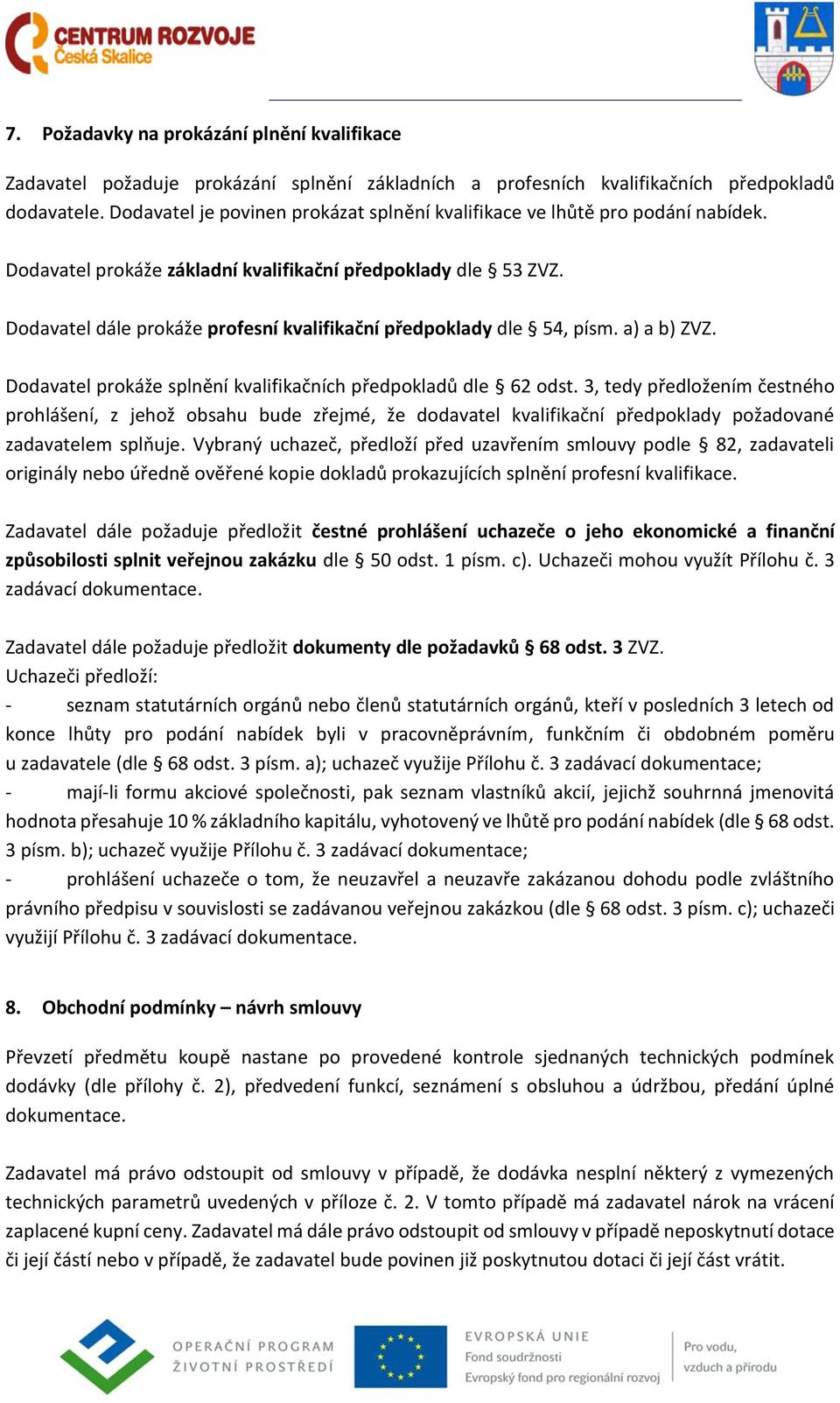 Dodavatel dále prokáže profesní kvalifikační předpoklady dle 54, písm. a) a b) ZVZ. Dodavatel prokáže splnění kvalifikačních předpokladů dle 62 odst.