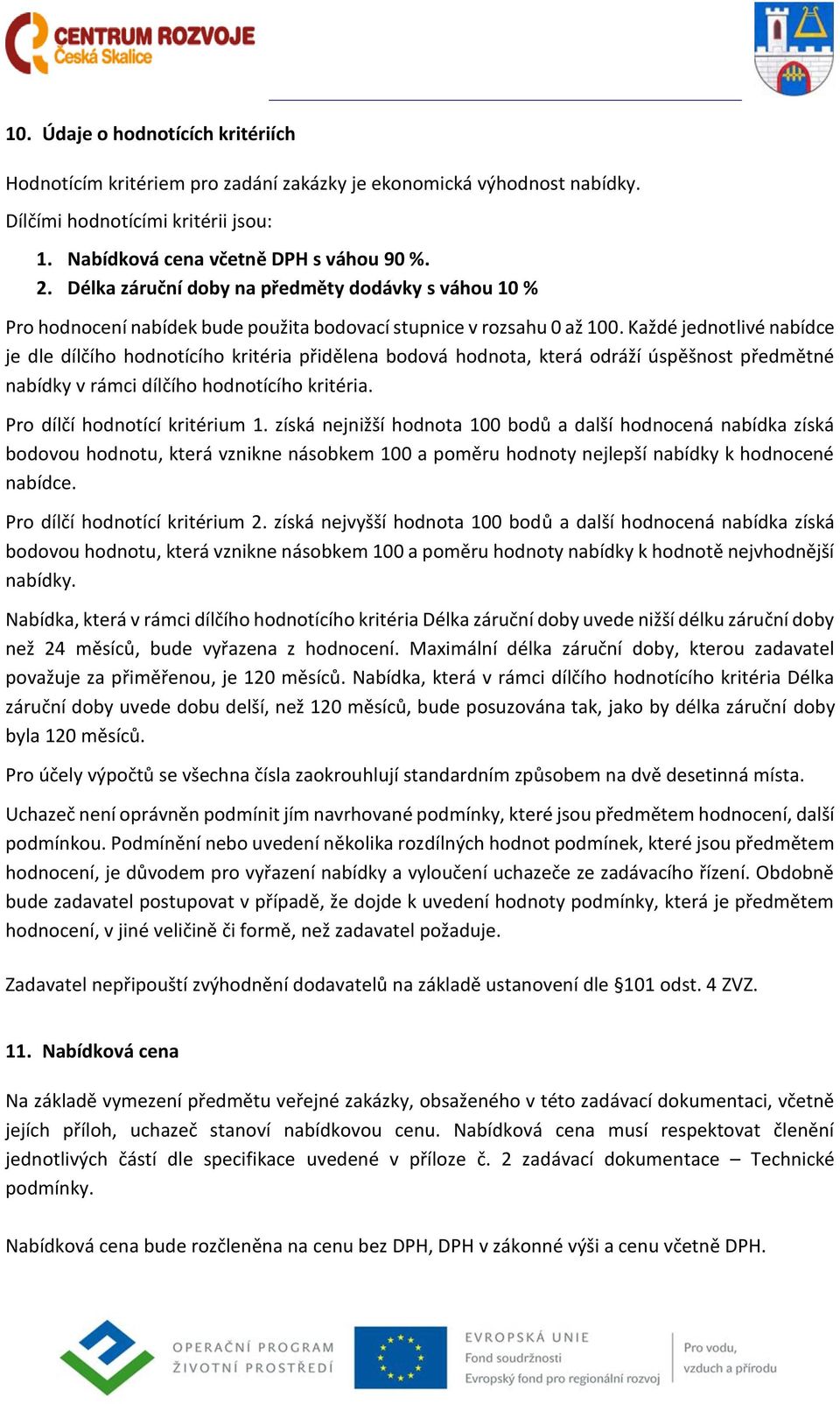 Každé jednotlivé nabídce je dle dílčího hodnotícího kritéria přidělena bodová hodnota, která odráží úspěšnost předmětné nabídky v rámci dílčího hodnotícího kritéria. Pro dílčí hodnotící kritérium 1.