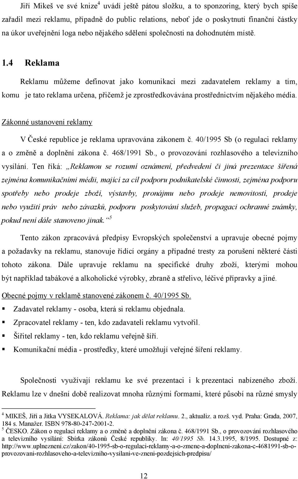 4 Reklama Reklamu můžeme definovat jako komunikaci mezi zadavatelem reklamy a tím, komu je tato reklama určena, přičemž je zprostředkovávána prostřednictvím nějakého média.