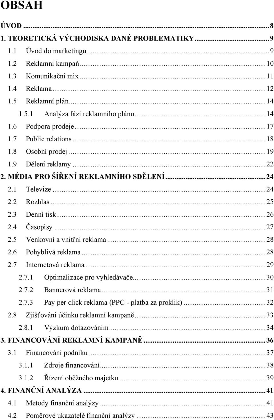 3 Denní tisk... 26 2.4 Časopisy... 27 2.5 Venkovní a vnitřní reklama... 28 2.6 Pohyblivá reklama... 28 2.7 Internetová reklama... 29 2.7.1 Optimalizace pro vyhledávače... 30 2.7.2 Bannerová reklama.