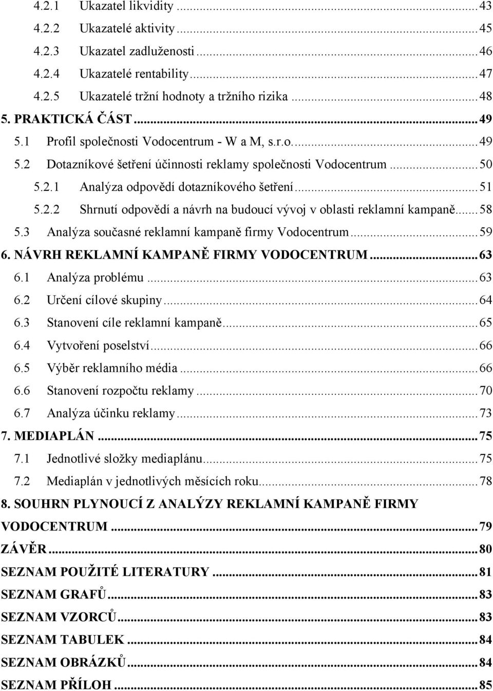 .. 51 5.2.2 Shrnutí odpovědí a návrh na budoucí vývoj v oblasti reklamní kampaně... 58 5.3 Analýza současné reklamní kampaně firmy Vodocentrum... 59 6. NÁVRH REKLAMNÍ KAMPANĚ FIRMY VODOCENTRUM... 63 6.